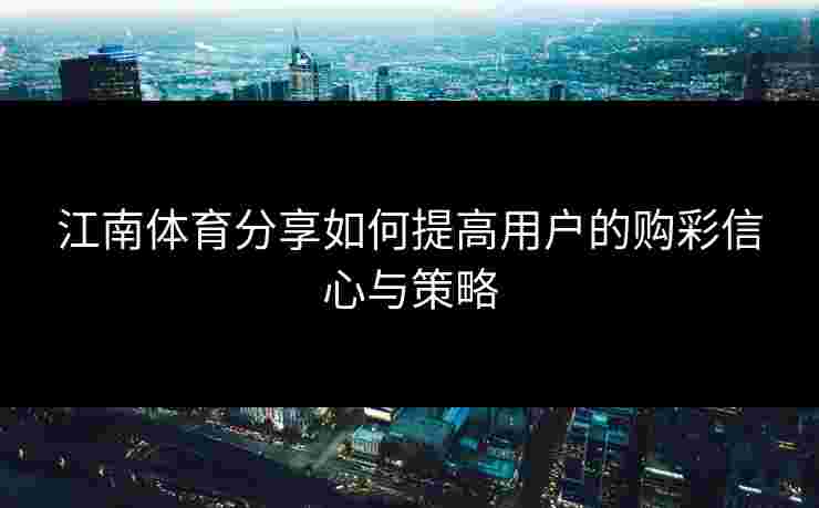 江南体育分享如何提高用户的购彩信心与策略