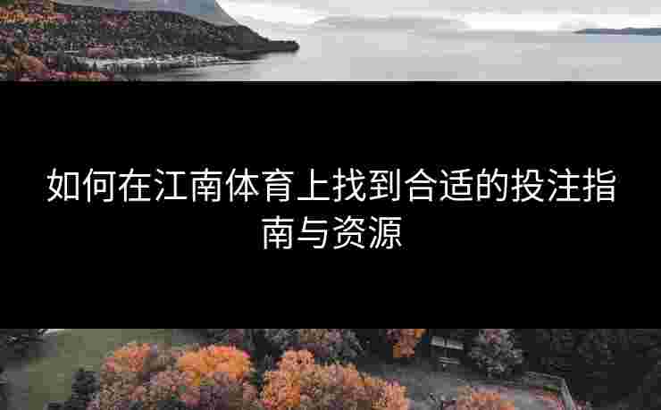 如何在江南体育上找到合适的投注指南与资源