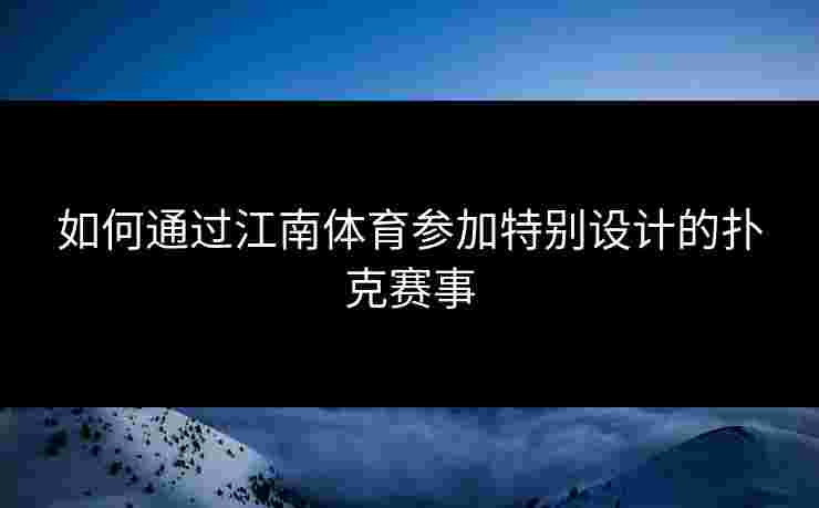 如何通过江南体育参加特别设计的扑克赛事