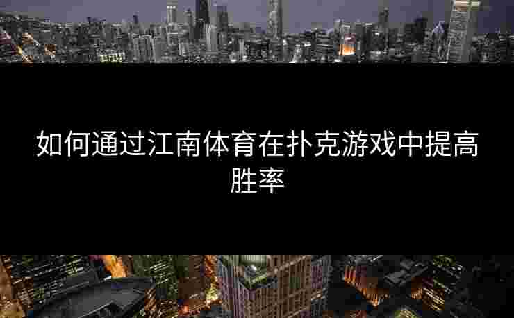 如何通过江南体育在扑克游戏中提高胜率
