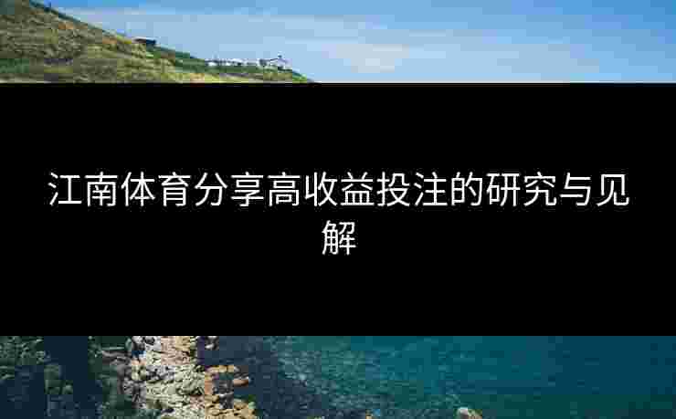 江南体育分享高收益投注的研究与见解