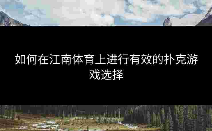 如何在江南体育上进行有效的扑克游戏选择