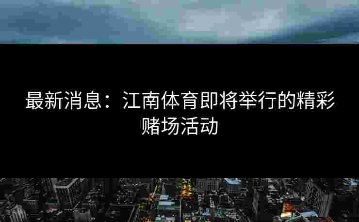 最新消息：江南体育即将举行的精彩赌场活动