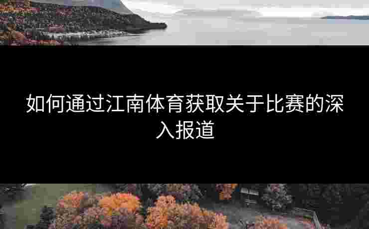 如何通过江南体育获取关于比赛的深入报道