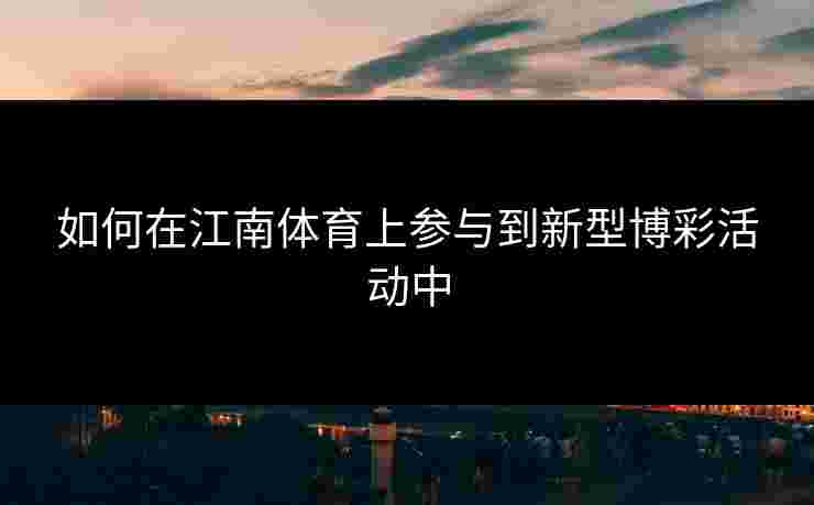 如何在江南体育上参与到新型博彩活动中