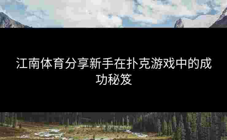 江南体育分享新手在扑克游戏中的成功秘笈