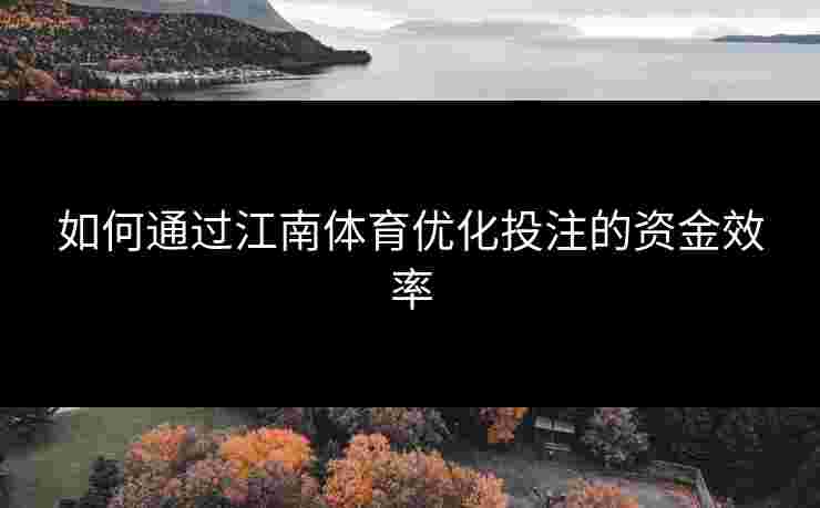 如何通过江南体育优化投注的资金效率