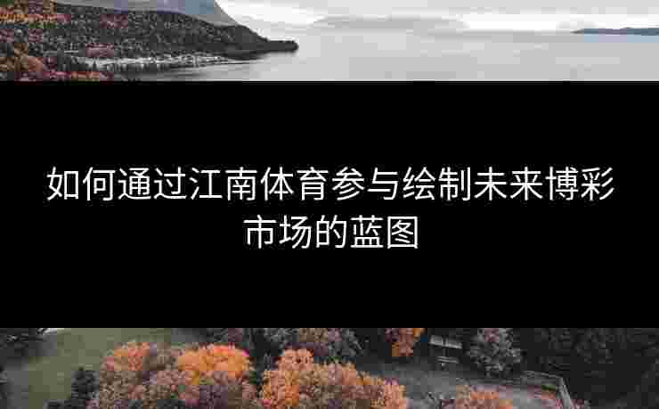如何通过江南体育参与绘制未来博彩市场的蓝图