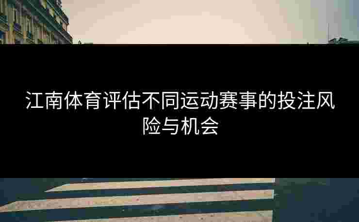 江南体育评估不同运动赛事的投注风险与机会