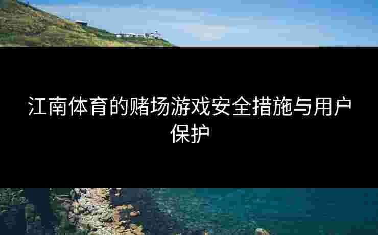 江南体育的赌场游戏安全措施与用户保护
