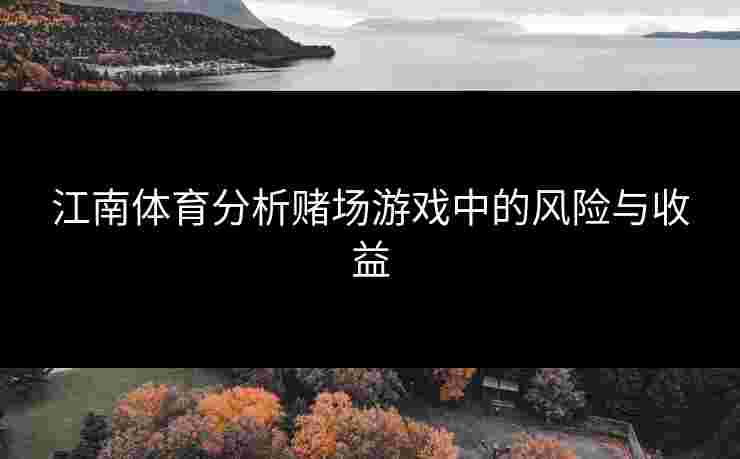 江南体育分析赌场游戏中的风险与收益