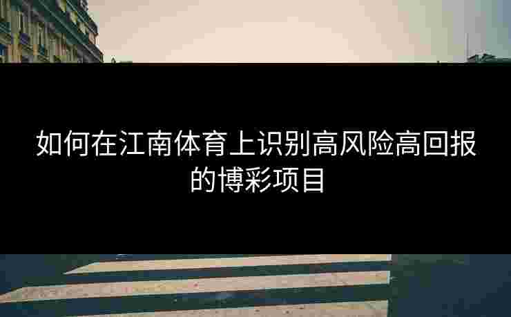 如何在江南体育上识别高风险高回报的博彩项目