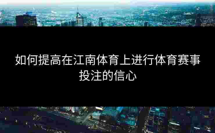 如何提高在江南体育上进行体育赛事投注的信心