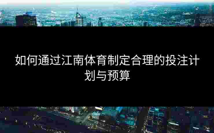 如何通过江南体育制定合理的投注计划与预算