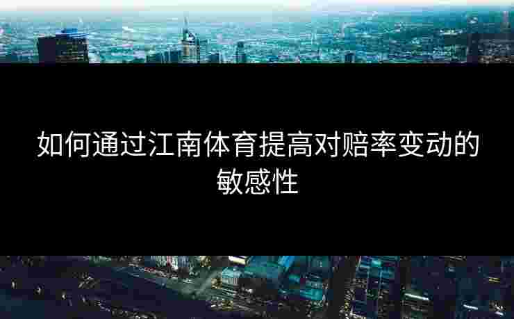 如何通过江南体育提高对赔率变动的敏感性