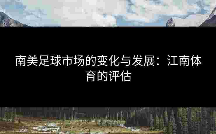 南美足球市场的变化与发展：江南体育的评估