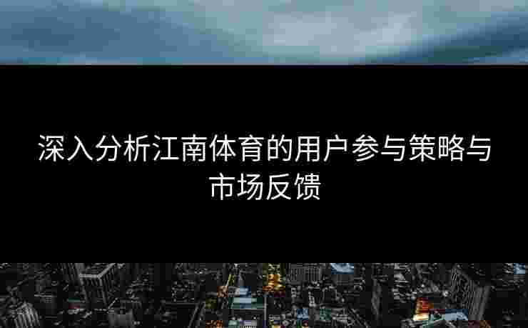 深入分析江南体育的用户参与策略与市场反馈