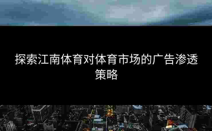 探索江南体育对体育市场的广告渗透策略