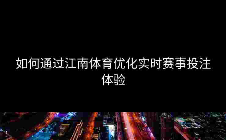 如何通过江南体育优化实时赛事投注体验