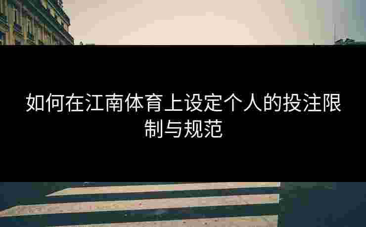 如何在江南体育上设定个人的投注限制与规范