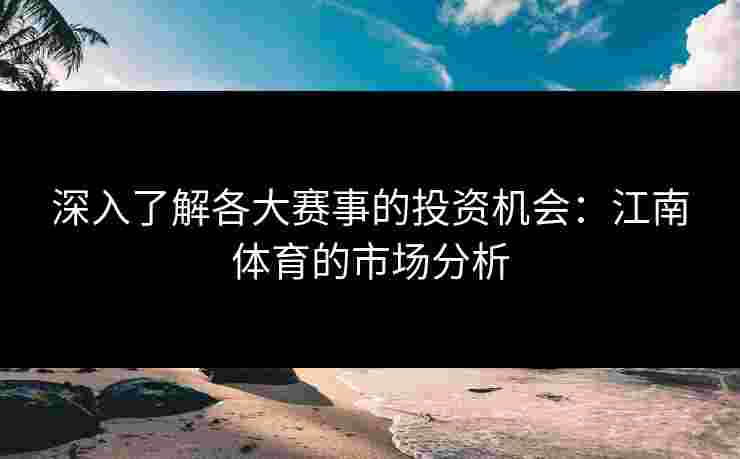 深入了解各大赛事的投资机会：江南体育的市场分析