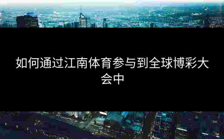 如何通过江南体育参与到全球博彩大会中