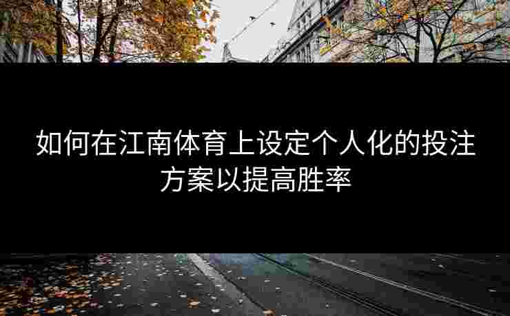 如何在江南体育上设定个人化的投注方案以提高胜率