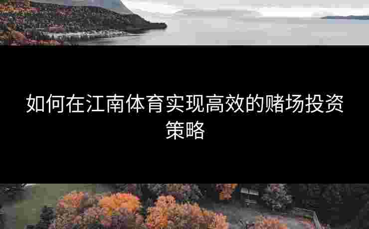 如何在江南体育实现高效的赌场投资策略