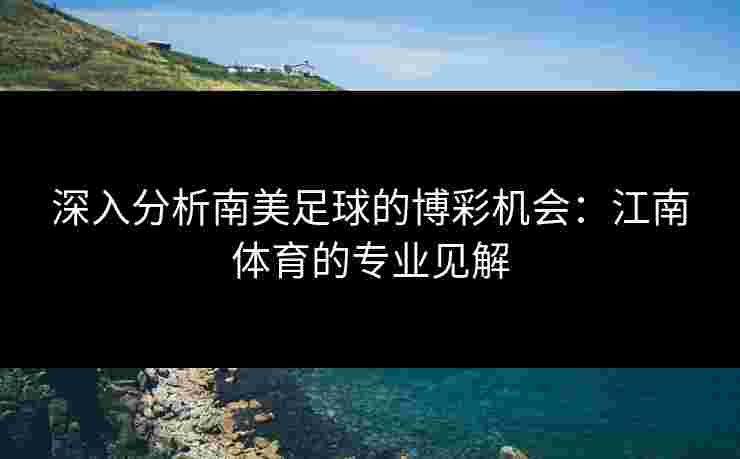 深入分析南美足球的博彩机会:江南体育的专业见解 深入分析南美足球的博彩机会:江南体育的专业见解