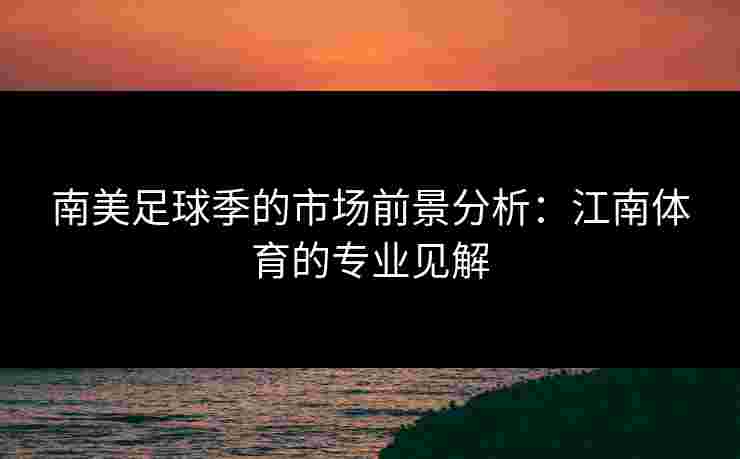 南美足球季的市场前景分析:江南体育的专业见解 南美足球季的市场前景分析:江南体育的专业见解