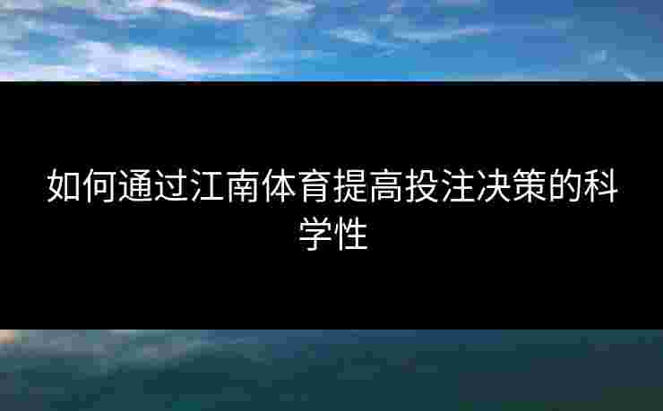 如何通过江南体育提高投注决策的科学性 如何通过江南体育提高投注决策的科学性