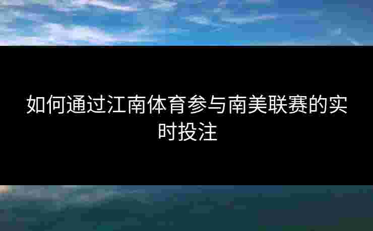 如何通过江南体育参与南美联赛的实时投注