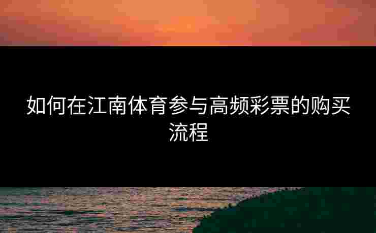 如何在江南体育参与高频彩票的购买流程