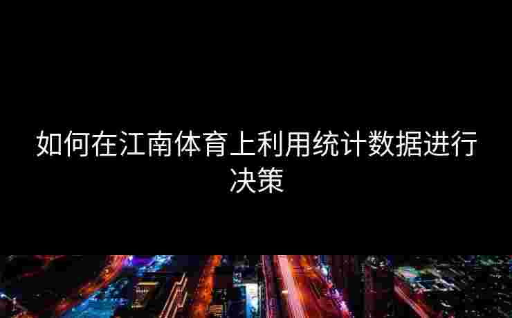 如何在江南体育上利用统计数据进行决策