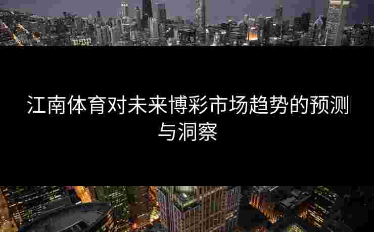 江南体育对未来博彩市场趋势的预测与洞察