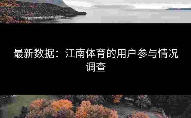 最新数据:江南体育的用户参与情况调查 最新数据:江南体育的用户参与情况调查