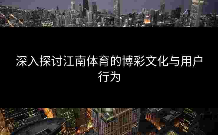 深入探讨江南体育的博彩文化与用户行为 深入探讨江南体育的博彩文化与用户行为