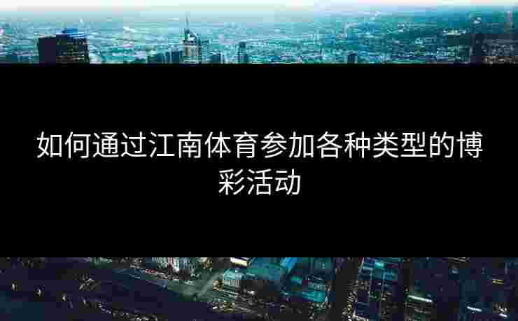 如何通过江南体育参加各种类型的博彩活动 如何通过江南体育参加各种类型的博彩活动