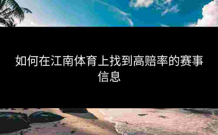 如何在江南体育上找到高赔率的赛事信息 如何在江南体育上找到高赔率的赛事信息