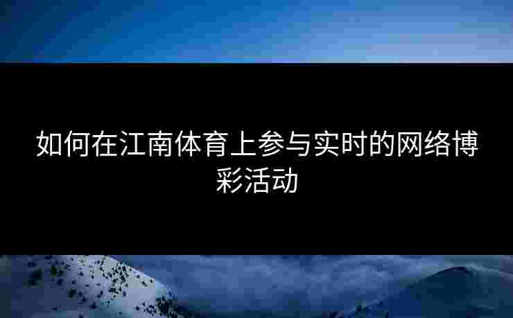 如何在江南体育上参与实时的网络博彩活动