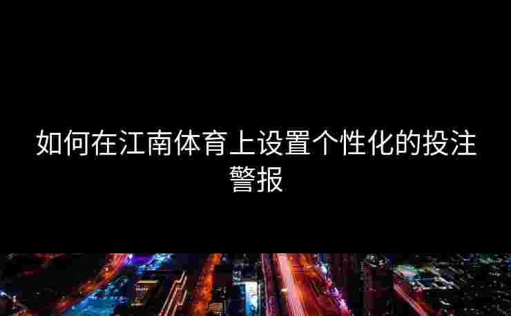 如何在江南体育上设置个性化的投注警报