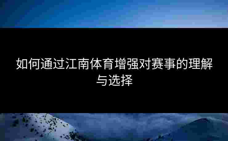 如何通过江南体育增强对赛事的理解与选择 如何通过江南体育增强对赛事的理解与选择
