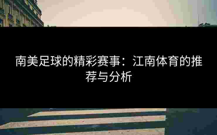 南美足球的精彩赛事：江南体育的推荐与分析