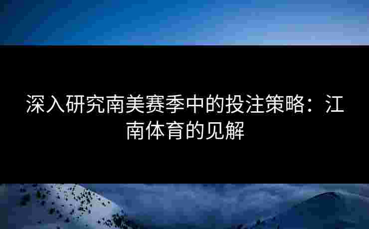 深入研究南美赛季中的投注策略：江南体育的见解