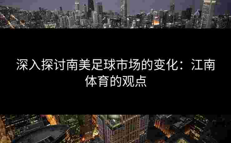 深入探讨南美足球市场的变化：江南体育的观点
