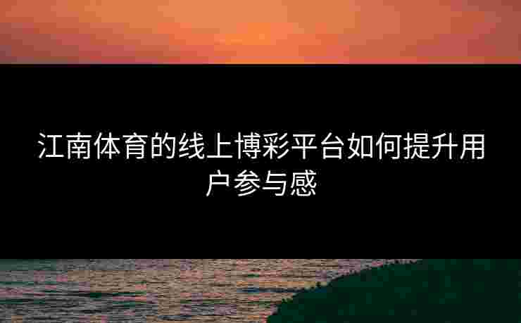 江南体育的线上博彩平台如何提升用户参与感