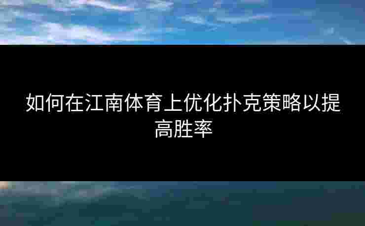 如何在江南体育上优化扑克策略以提高胜率