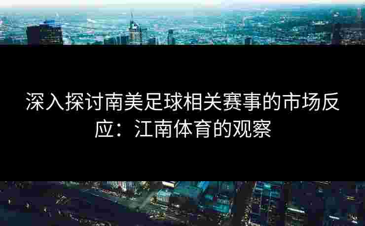 深入探讨南美足球相关赛事的市场反应：江南体育的观察
