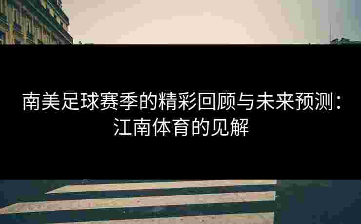 南美足球赛季的精彩回顾与未来预测：江南体育的见解