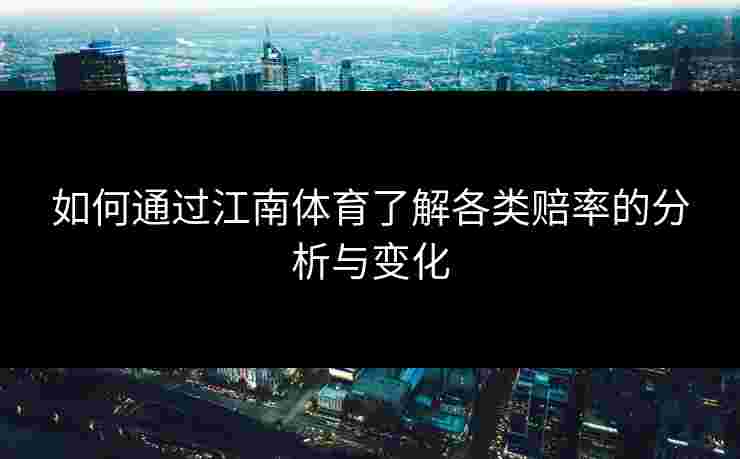 如何通过江南体育了解各类赔率的分析与变化